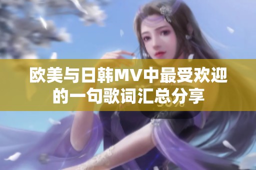 欧美与日韩MV中最受欢迎的一句歌词汇总分享