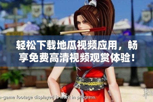 轻松下载地瓜视频应用，畅享免费高清视频观赏体验！