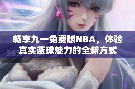 畅享九一免费版NBA，体验真实篮球魅力的全新方式