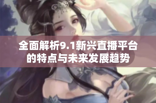 全面解析9.1新兴直播平台的特点与未来发展趋势