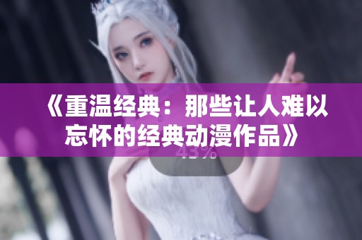 《重温经典：那些让人难以忘怀的经典动漫作品》