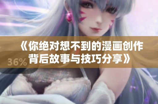 《你绝对想不到的漫画创作背后故事与技巧分享》