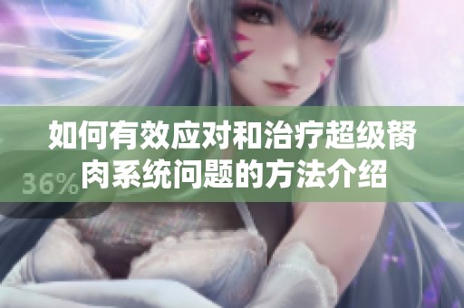 如何有效应对和治疗超级胬肉系统问题的方法介绍