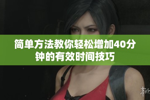 简单方法教你轻松增加40分钟的有效时间技巧