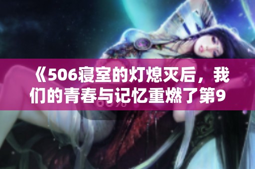 《506寝室的灯熄灭后，我们的青春与记忆重燃了第9章》