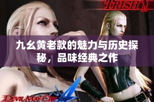 九幺黄老款的魅力与历史探秘，品味经典之作