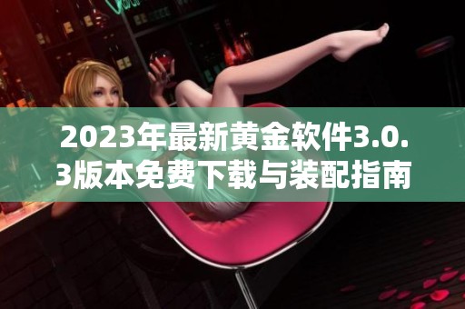 2023年最新黄金软件3.0.3版本免费下载与装配指南