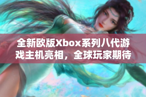 全新欧版Xbox系列八代游戏主机亮相，全球玩家期待不已！