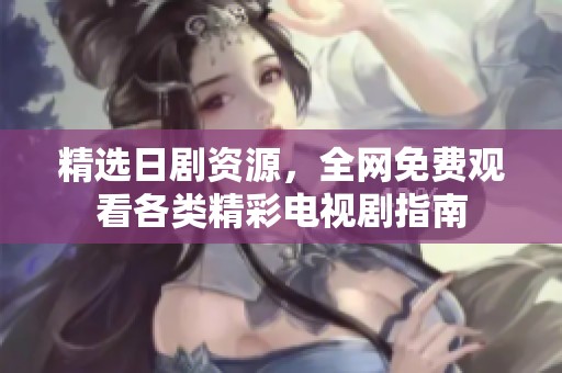 精选日剧资源，全网免费观看各类精彩电视剧指南