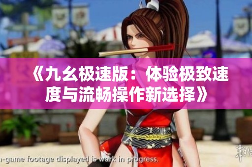 《九幺极速版：体验极致速度与流畅操作新选择》