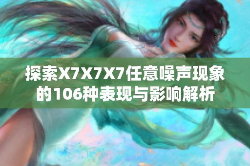探索X7X7X7任意噪声现象的106种表现与影响解析