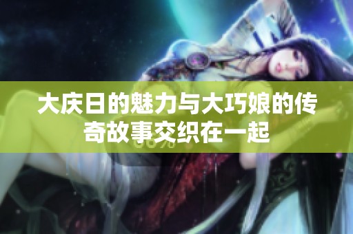 大庆日的魅力与大巧娘的传奇故事交织在一起