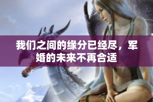 我们之间的缘分已经尽，军婚的未来不再合适