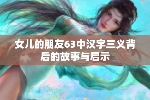 女儿的朋友63中汉字三义背后的故事与启示