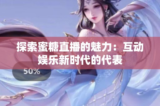 探索蜜糖直播的魅力：互动娱乐新时代的代表