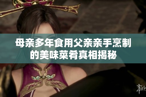 母亲多年食用父亲亲手烹制的美味菜肴真相揭秘