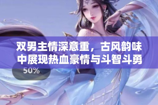 双男主情深意重，古风韵味中展现热血豪情与斗智斗勇