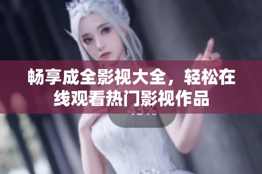 畅享成全影视大全，轻松在线观看热门影视作品