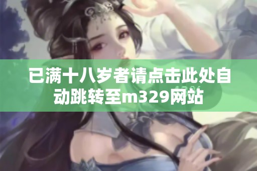 已满十八岁者请点击此处自动跳转至m329网站