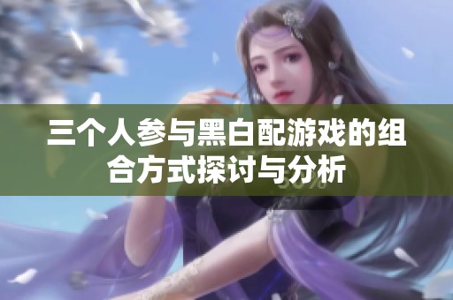 三个人参与黑白配游戏的组合方式探讨与分析
