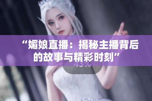 “媚娘直播：揭秘主播背后的故事与精彩时刻”