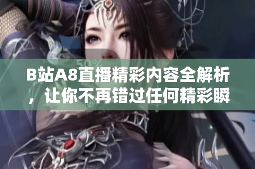 B站A8直播精彩内容全解析，让你不再错过任何精彩瞬间