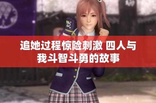 追她过程惊险刺激 四人与我斗智斗勇的故事