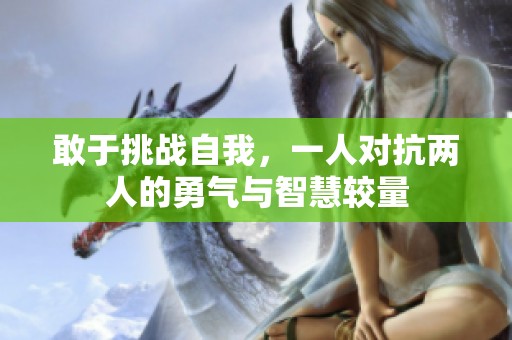 敢于挑战自我，一人对抗两人的勇气与智慧较量