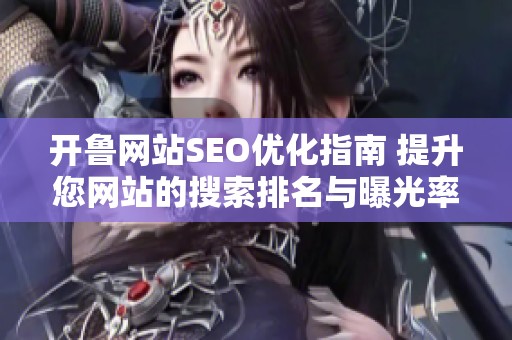 开鲁网站SEO优化指南 提升您网站的搜索排名与曝光率