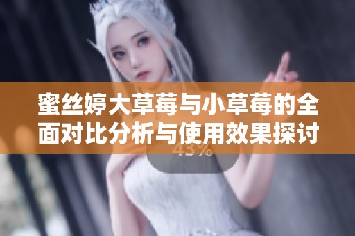 蜜丝婷大草莓与小草莓的全面对比分析与使用效果探讨