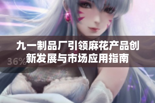 九一制品厂引领麻花产品创新发展与市场应用指南