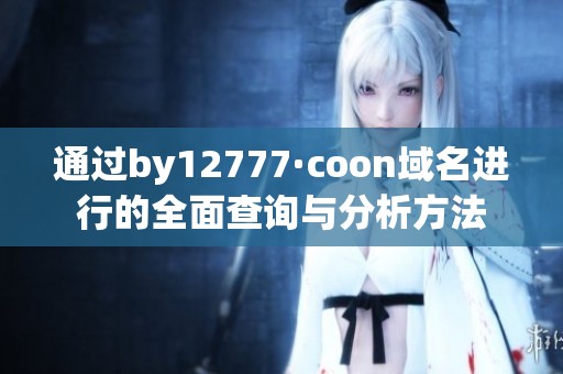 通过by12777·coon域名进行的全面查询与分析方法