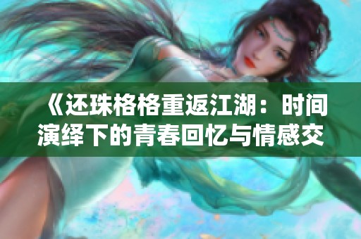 《还珠格格重返江湖：时间演绎下的青春回忆与情感交错》