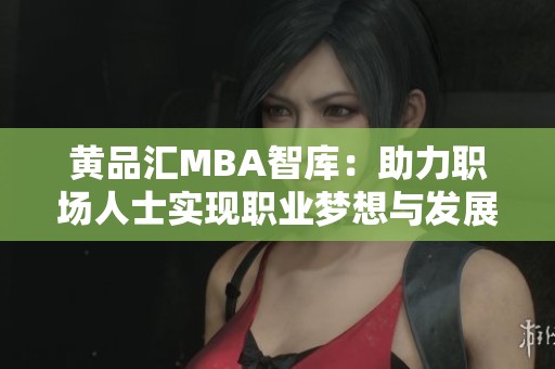 黄品汇MBA智库：助力职场人士实现职业梦想与发展