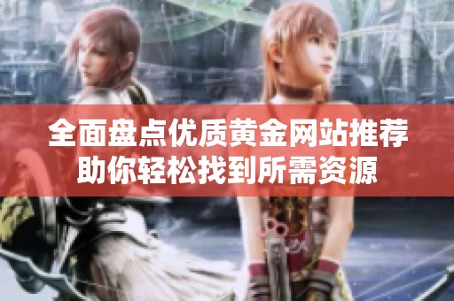 全面盘点优质黄金网站推荐助你轻松找到所需资源