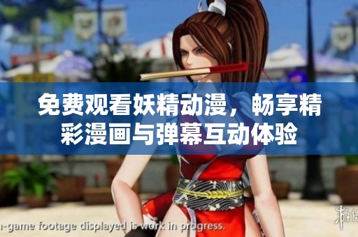 免费观看妖精动漫，畅享精彩漫画与弹幕互动体验