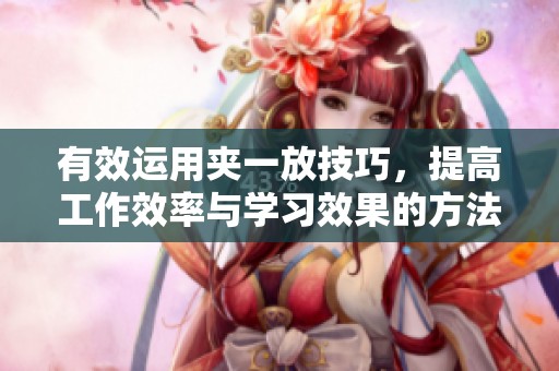 有效运用夹一放技巧，提高工作效率与学习效果的方法解析