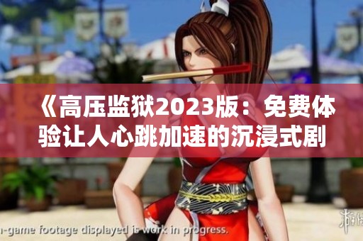 《高压监狱2023版：免费体验让人心跳加速的沉浸式剧情》