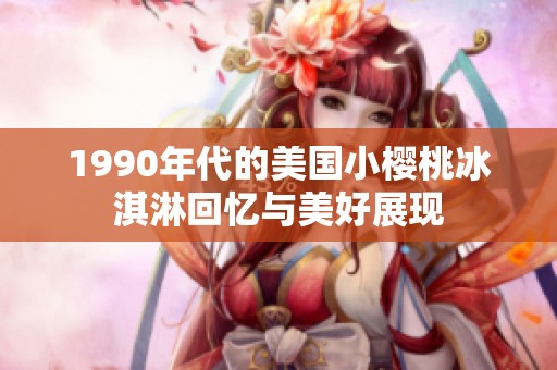 1990年代的美国小樱桃冰淇淋回忆与美好展现