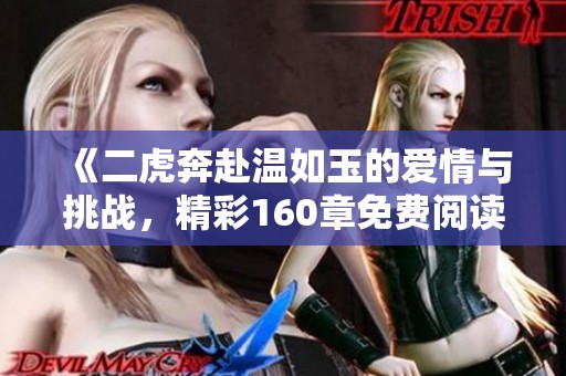 《二虎奔赴温如玉的爱情与挑战，精彩160章免费阅读》