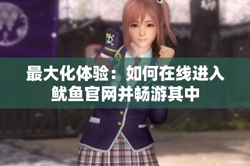 最大化体验：如何在线进入鱿鱼官网并畅游其中