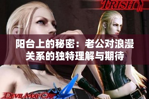 阳台上的秘密：老公对浪漫关系的独特理解与期待