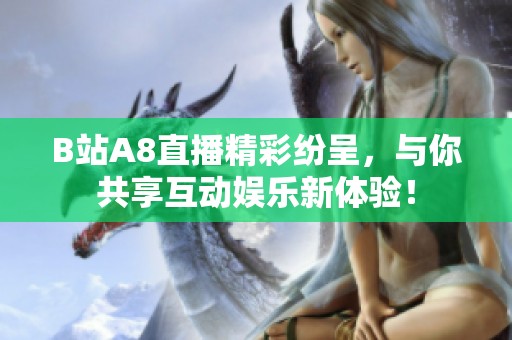 B站A8直播精彩纷呈，与你共享互动娱乐新体验！