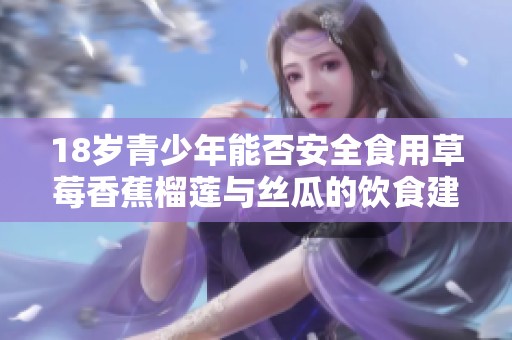 18岁青少年能否安全食用草莓香蕉榴莲与丝瓜的饮食建议