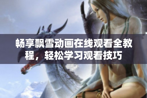 畅享飘雪动画在线观看全教程，轻松学习观看技巧