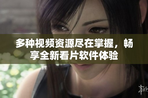 多种视频资源尽在掌握，畅享全新看片软件体验