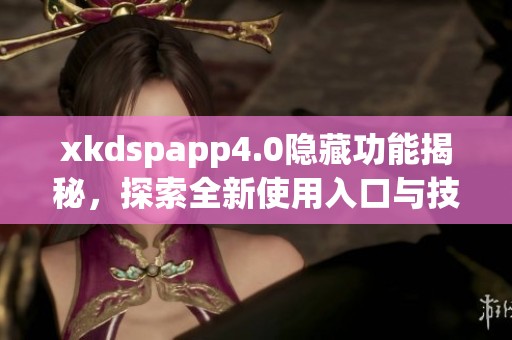xkdspapp4.0隐藏功能揭秘，探索全新使用入口与技巧
