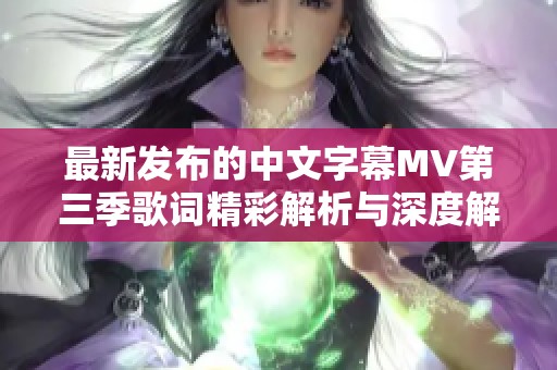 最新发布的中文字幕MV第三季歌词精彩解析与深度解读