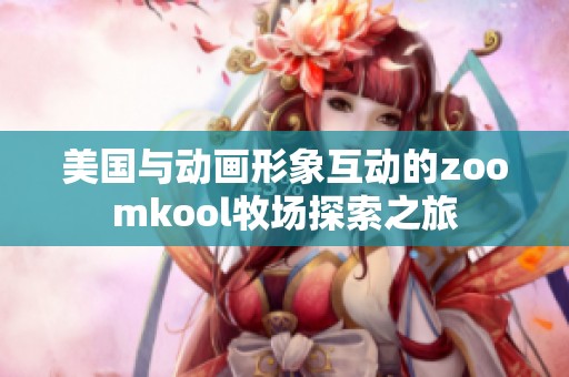美国与动画形象互动的zoomkool牧场探索之旅