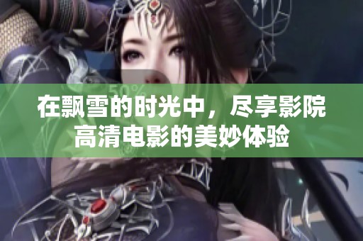在飘雪的时光中，尽享影院高清电影的美妙体验